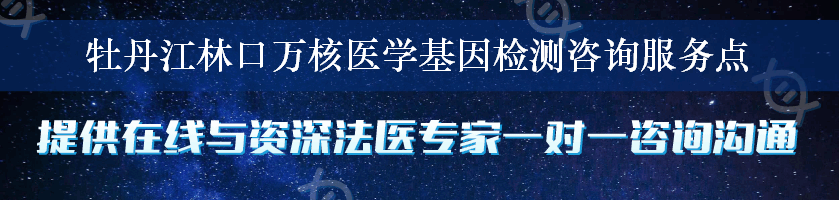 牡丹江林口万核医学基因检测咨询服务点